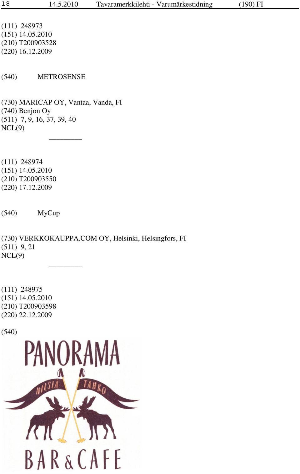 12.2009 METROSENSE (730) MARICAP OY, Vantaa, Vanda, FI (740) Benjon Oy (511) 7, 9, 16, 37,