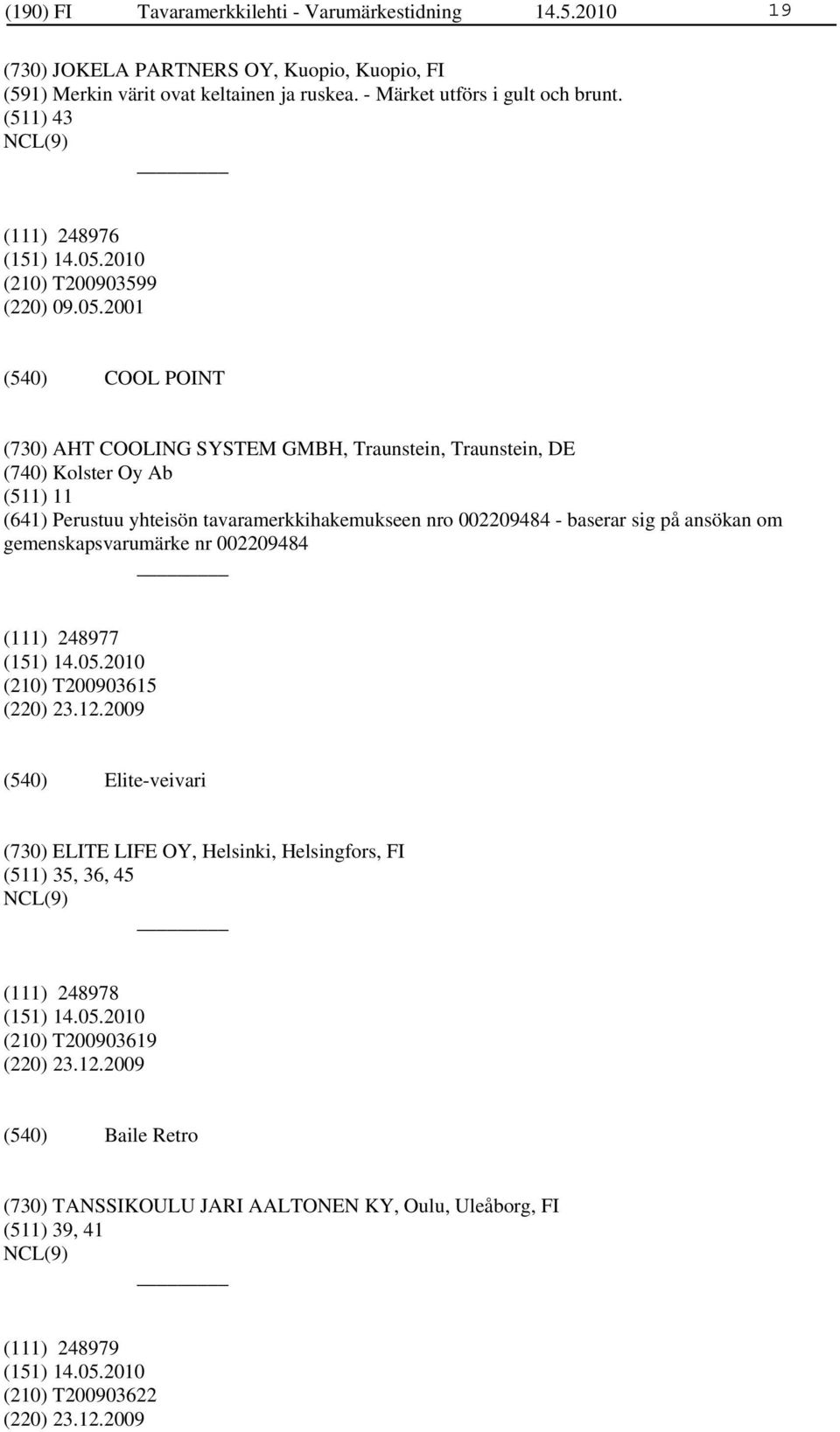 2001 COOL POINT (730) AHT COOLING SYSTEM GMBH, Traunstein, Traunstein, DE (740) Kolster Oy Ab (511) 11 (641) Perustuu yhteisön tavaramerkkihakemukseen nro 002209484 - baserar sig på ansökan