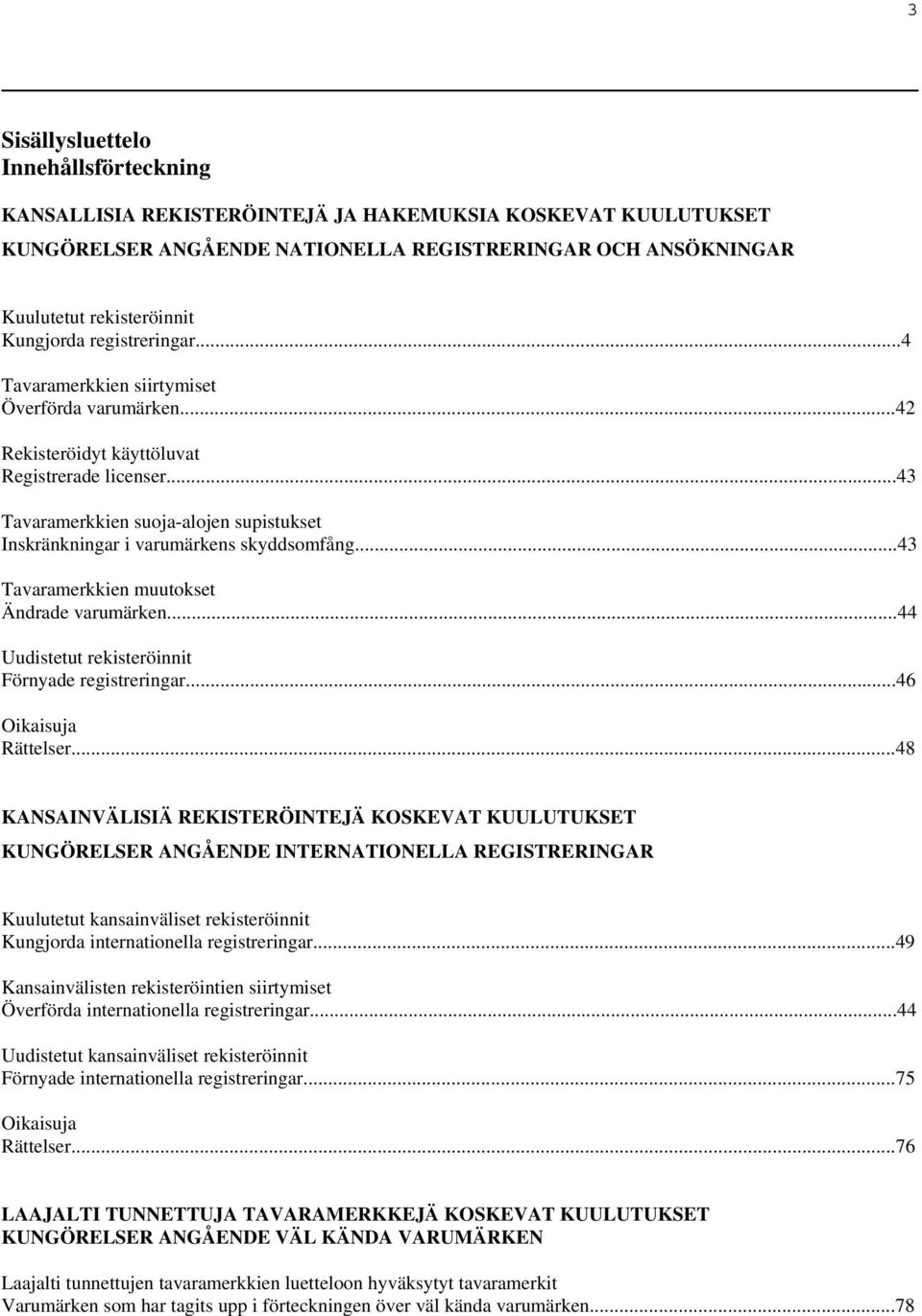 ..43 Tavaramerkkien suoja-alojen supistukset Inskränkningar i varumärkens skyddsomfång...43 Tavaramerkkien muutokset Ändrade varumärken...44 Uudistetut rekisteröinnit Förnyade registreringar.