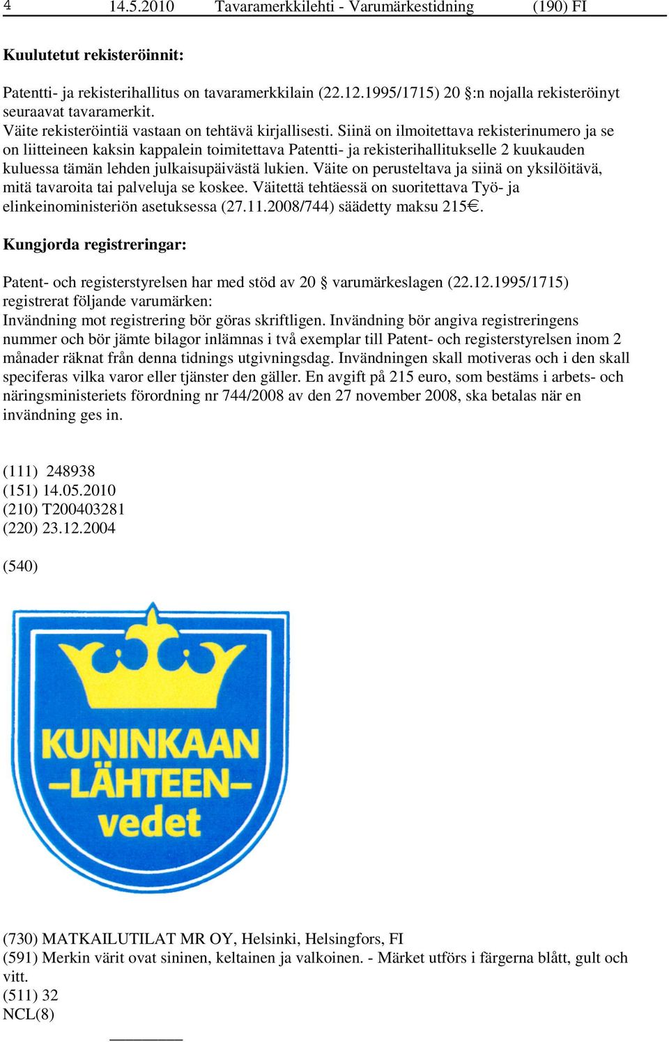 Siinä on ilmoitettava rekisterinumero ja se on liitteineen kaksin kappalein toimitettava Patentti- ja rekisterihallitukselle 2 kuukauden kuluessa tämän lehden julkaisupäivästä lukien.