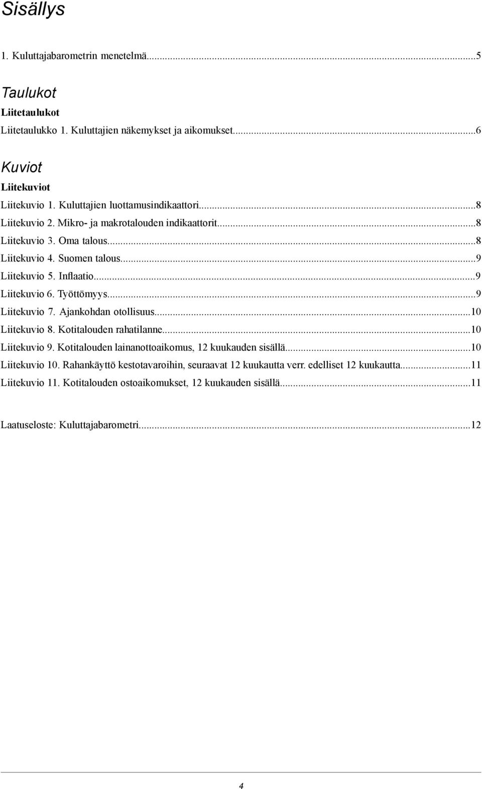 ..9 Liitekuvio 6. Työttömyys...9 Liitekuvio 7. Ajankohdan otollisuus...10 Liitekuvio 8. Kotitalouden rahatilanne...10 Liitekuvio 9. Kotitalouden lainanottoaikomus, 12 kuukauden sisällä.
