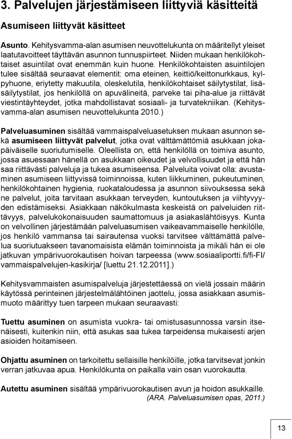 Henkilökohtaisten asuintilojen tulee sisältää seuraavat elementit: oma eteinen, keittiö/keittonurkkaus, kylpyhuone, eriytetty makuutila, oleskelutila, henkilökohtaiset säilytystilat,