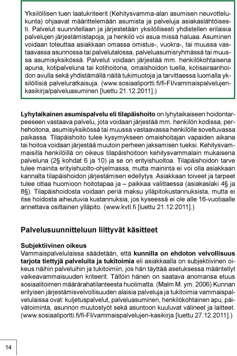 Asuminen voidaan toteuttaa asiakkaan omassa omistus-, vuokra-, tai muussa vastaavassa asunnossa tai palvelutalossa, palveluasumisryhmässä tai muussa asumisyksikössä. Palvelut voidaan järjestää mm.