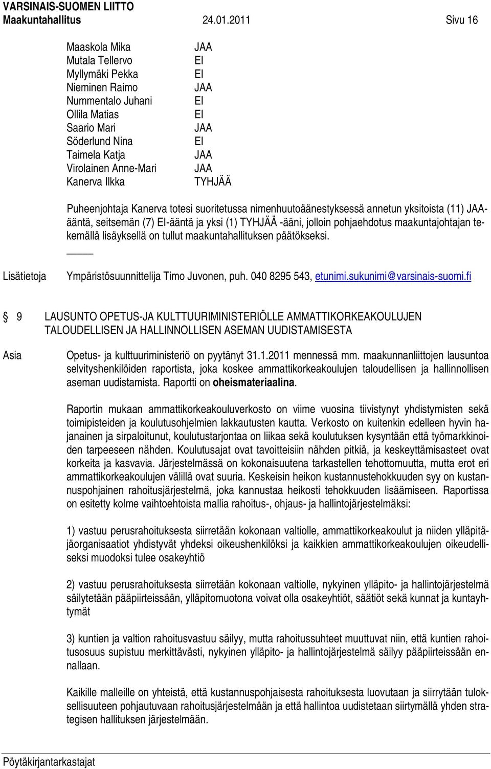 EI JAA EI JAA JAA TYHJÄÄ Puheenjohtaja Kanerva totesi suoritetussa nimenhuutoäänestyksessä annetun yksitoista (11) JAAääntä, seitsemän (7) EI-ääntä ja yksi (1) TYHJÄÄ -ääni, jolloin pohjaehdotus