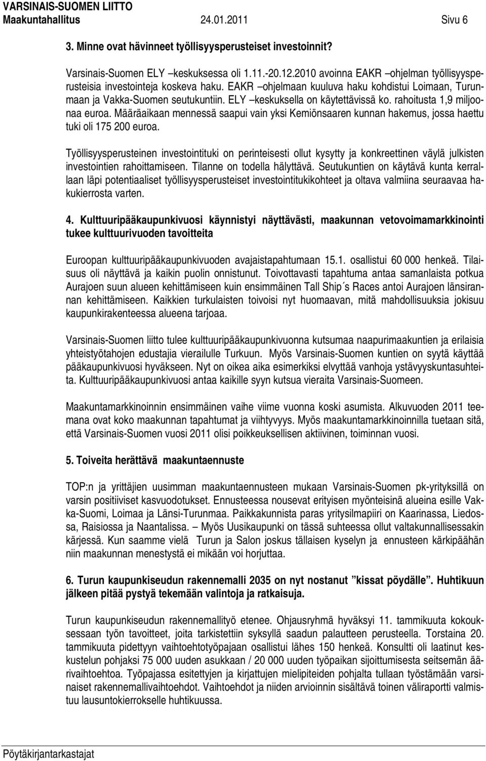 rahoitusta 1,9 miljoonaa euroa. Määräaikaan mennessä saapui vain yksi Kemiönsaaren kunnan hakemus, jossa haettu tuki oli 175 200 euroa.