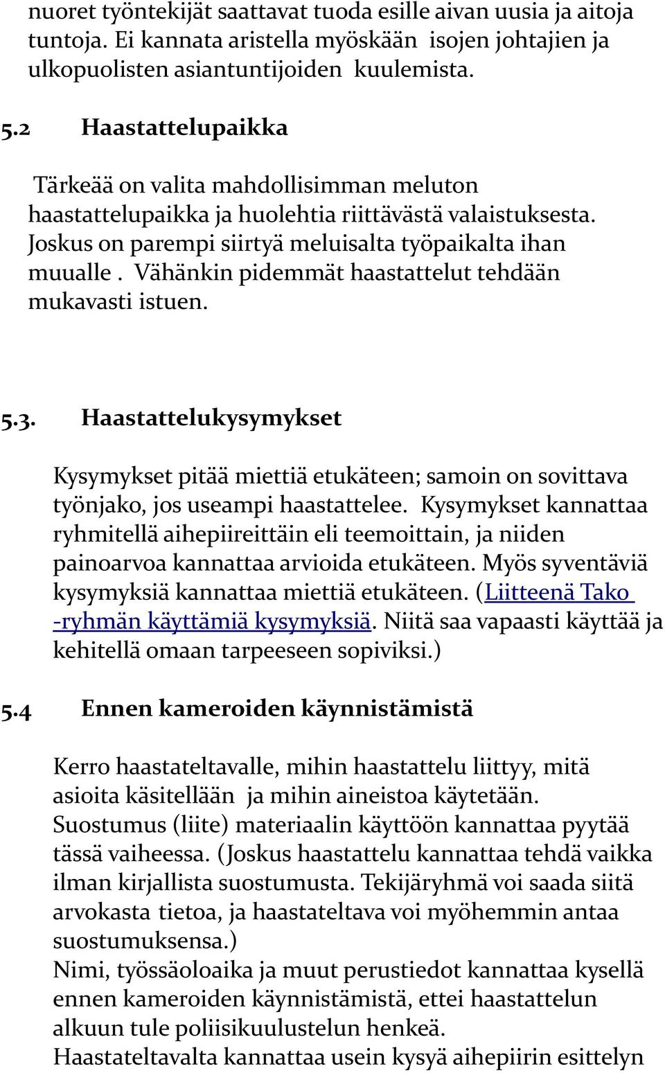 Vähänkin pidemmät haastattelut tehdään mukavasti istuen. 5.3. Haastattelukysymykset Kysymykset pitää miettiä etukäteen; samoin on sovittava työnjako, jos useampi haastattelee.