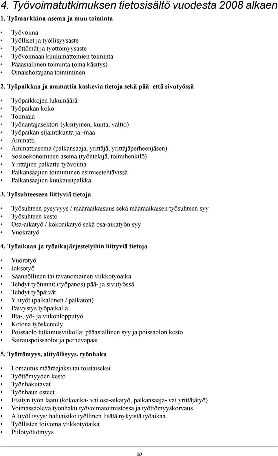 (yksityinen, kunta, valtio) Työpaikan sijaintikunta ja -maa Ammatti Ammattiasema (palkansaaja, yrittäjä, yrittäjäperheenjäsen) Sosioekonominen asema (työntekijä, toimihenkilö) Yrittäjien palkattu