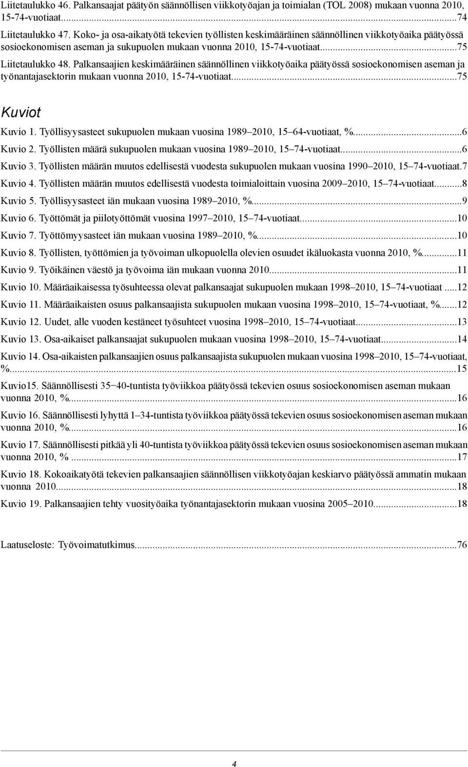 työnantajasektorin mukaan vuonna, 1--vuotiaat Kuviot Kuvio 1 Työllisyysasteet sukupuolen mukaan vuosina 1, 1 6-vuotiaat, %6 Kuvio 2 Työllisten määrä sukupuolen mukaan vuosina 1, 1 -vuotiaat6 Kuvio 3