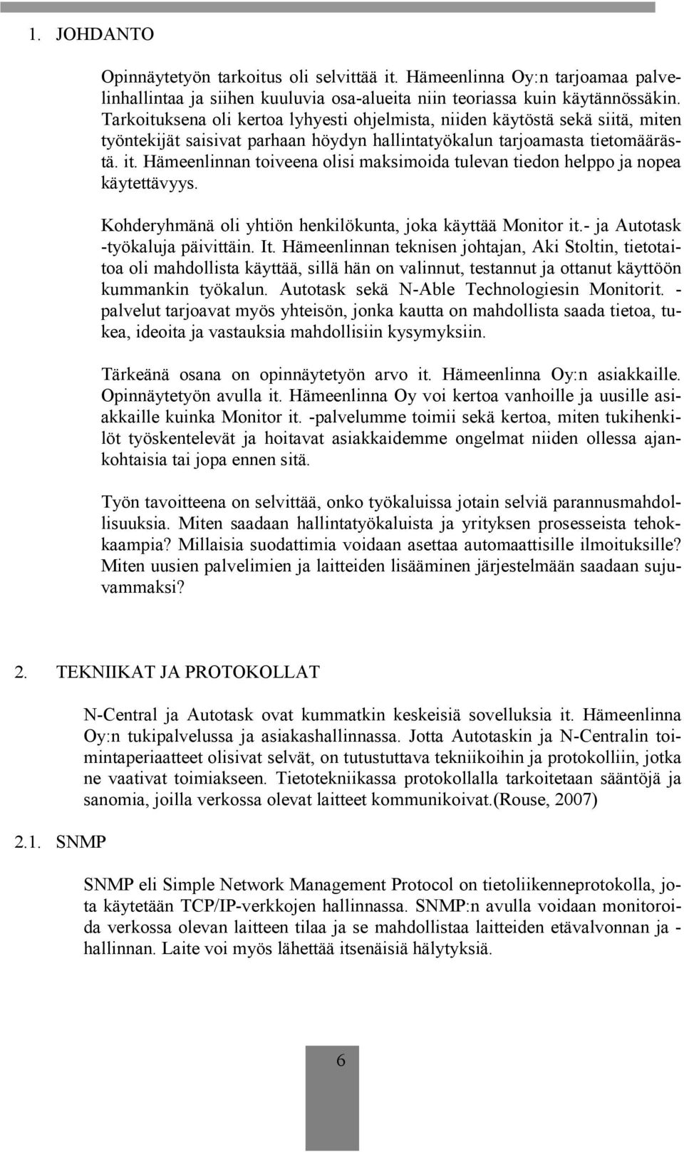 Hämeenlinnan toiveena olisi maksimoida tulevan tiedon helppo ja nopea käytettävyys. Kohderyhmänä oli yhtiön henkilökunta, joka käyttää Monitor it.- ja Autotask -työkaluja päivittäin. It.