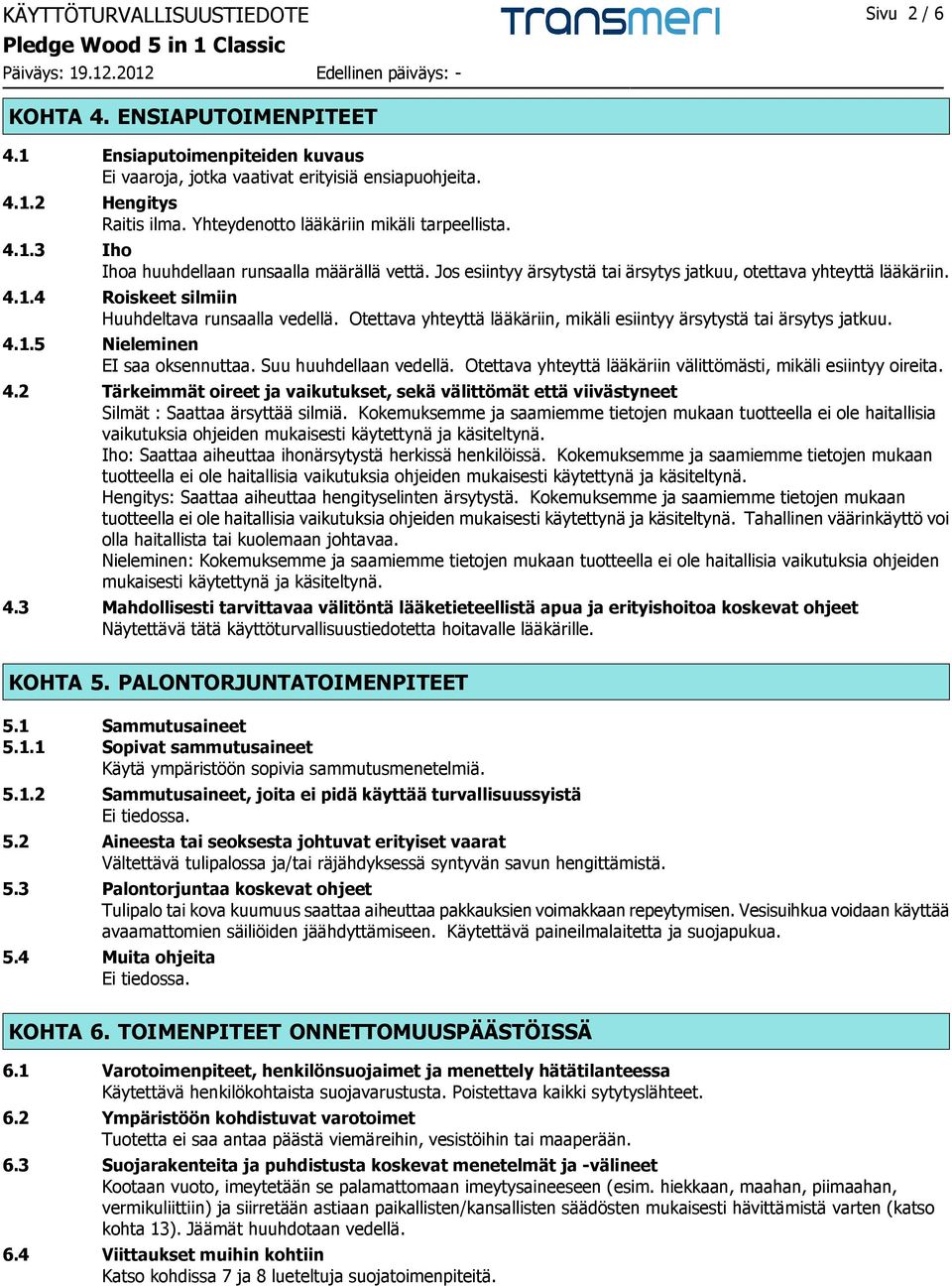 Otettava yhteyttä lääkäriin, mikäli esiintyy ärsytystä tai ärsytys jatkuu. 4.1.5 Nieleminen EI saa oksennuttaa. Suu huuhdellaan vedellä.