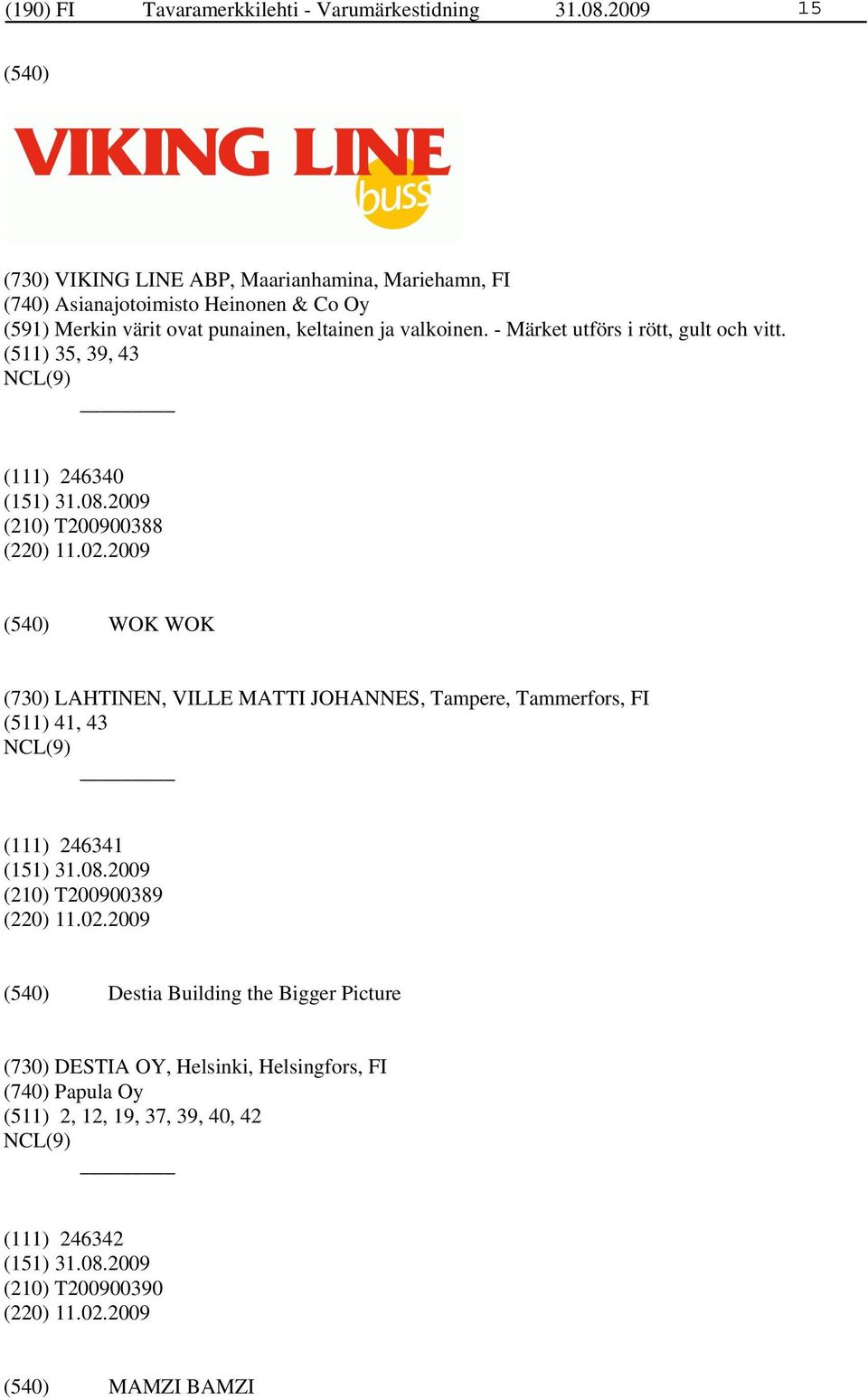 - Märket utförs i rött, gult och vitt. (511) 35, 39, 43 (111) 246340 (210) T200900388 (220) 11.02.