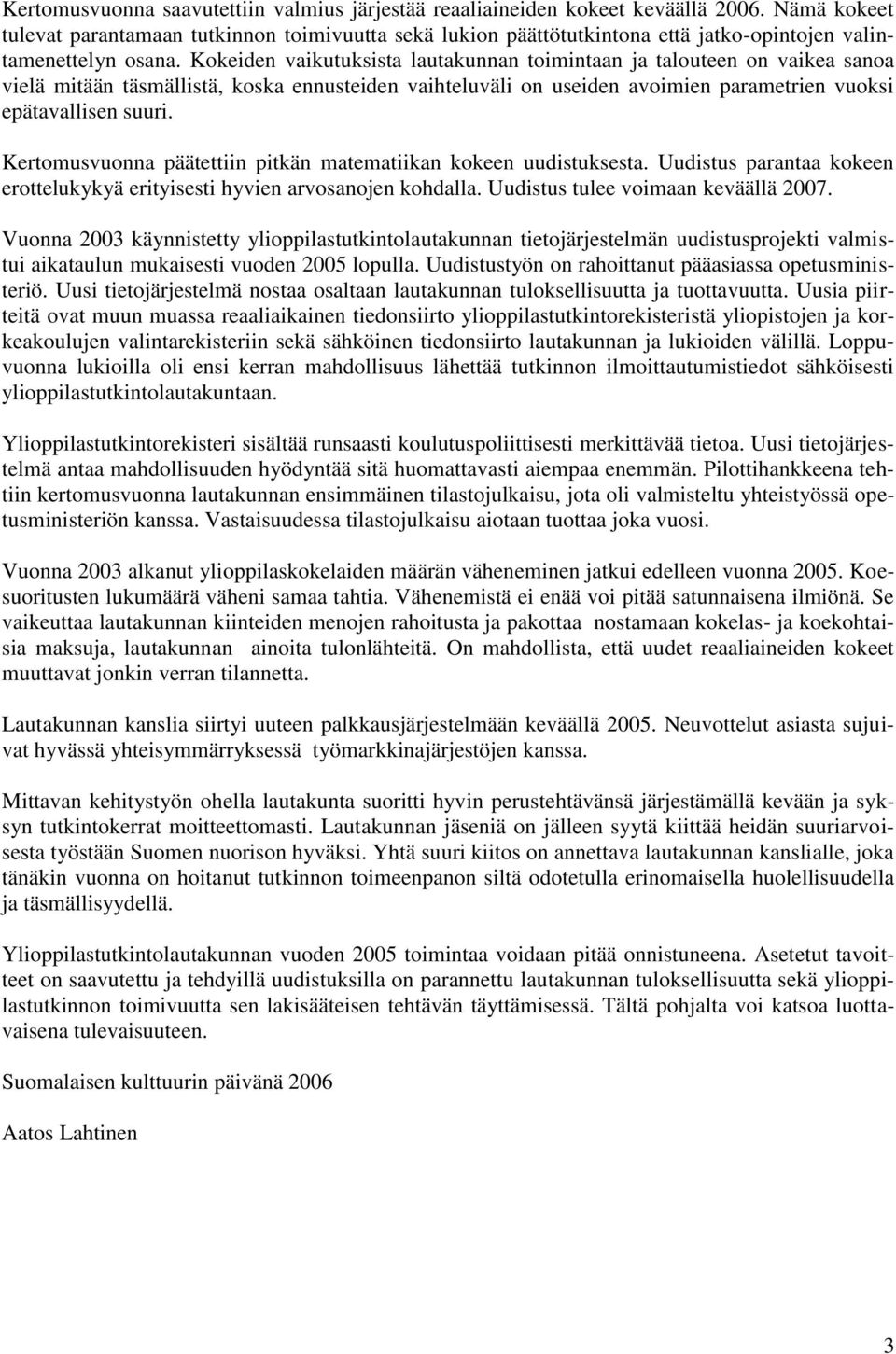 Kokeiden vaikutuksista lautakunnan toimintaan ja talouteen on vaikea sanoa vielä mitään täsmällistä, koska ennusteiden vaihteluväli on useiden avoimien parametrien vuoksi epätavallisen suuri.