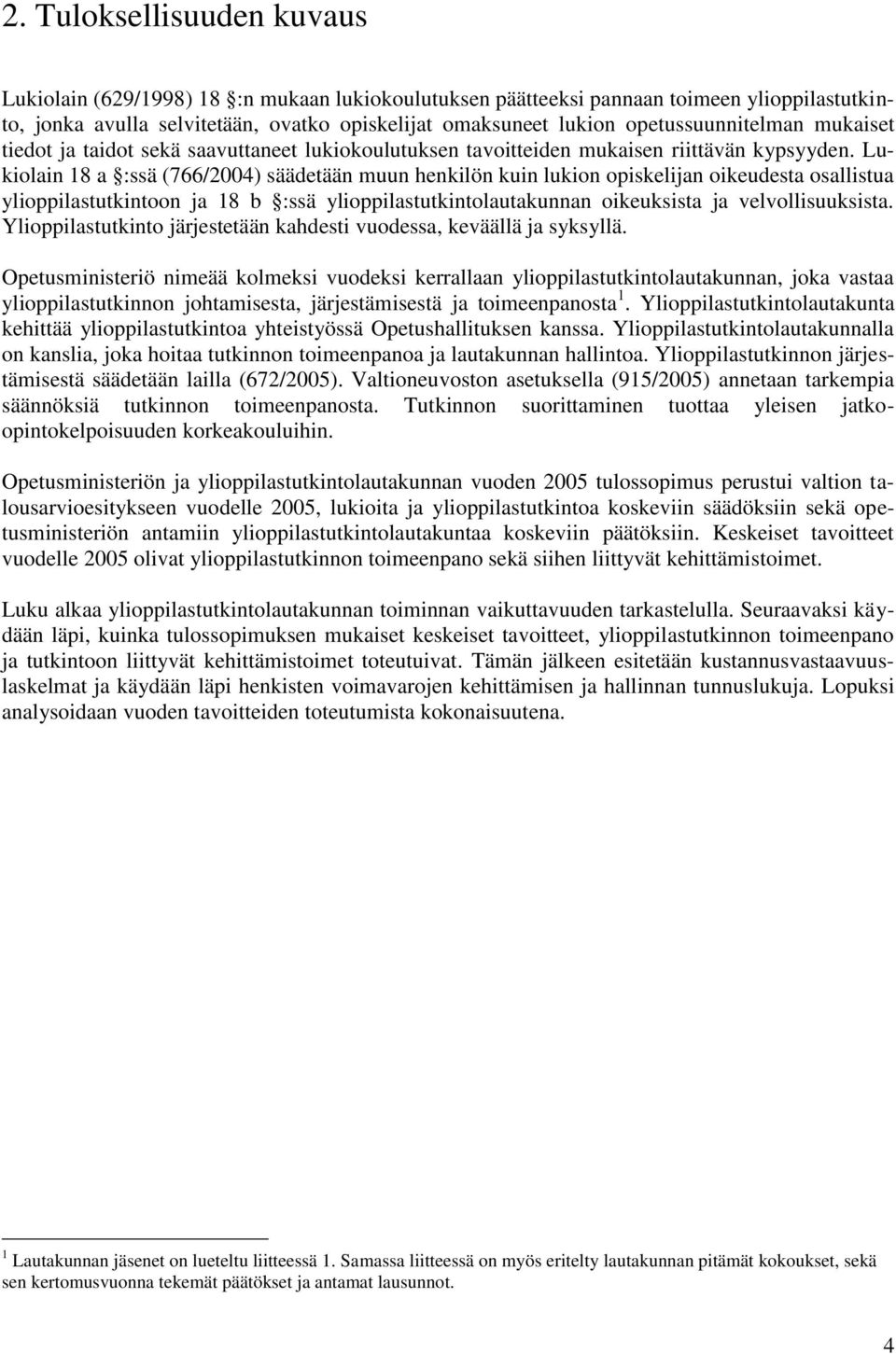 Lukiolain 18 a :ssä (766/2004) säädetään muun henkilön kuin lukion opiskelijan oikeudesta osallistua ylioppilastutkintoon ja 18 b :ssä ylioppilastutkintolautakunnan oikeuksista ja velvollisuuksista.