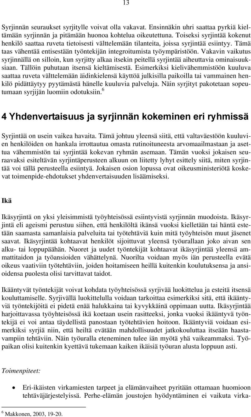 Vakavin vaikutus syrjinnällä on silloin, kun syrjitty alkaa itsekin peitellä syrjintää aiheuttavia ominaisuuksiaan. Tällöin puhutaan itsensä kieltämisestä.