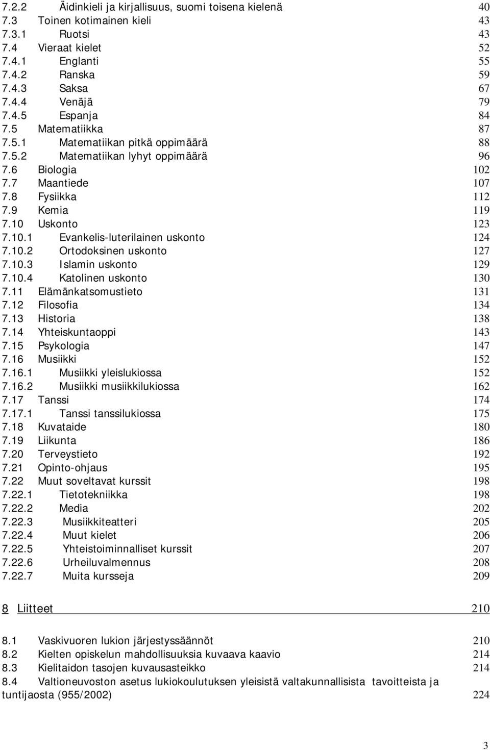 10.2 Ortodoksinen uskonto 127 7.10.3 Islamin uskonto 129 7.10.4 Katolinen uskonto 130 7.11 Elämänkatsomustieto 131 7.12 Filosofia 134 7.13 Historia 138 7.14 Yhteiskuntaoppi 143 7.15 Psykologia 147 7.