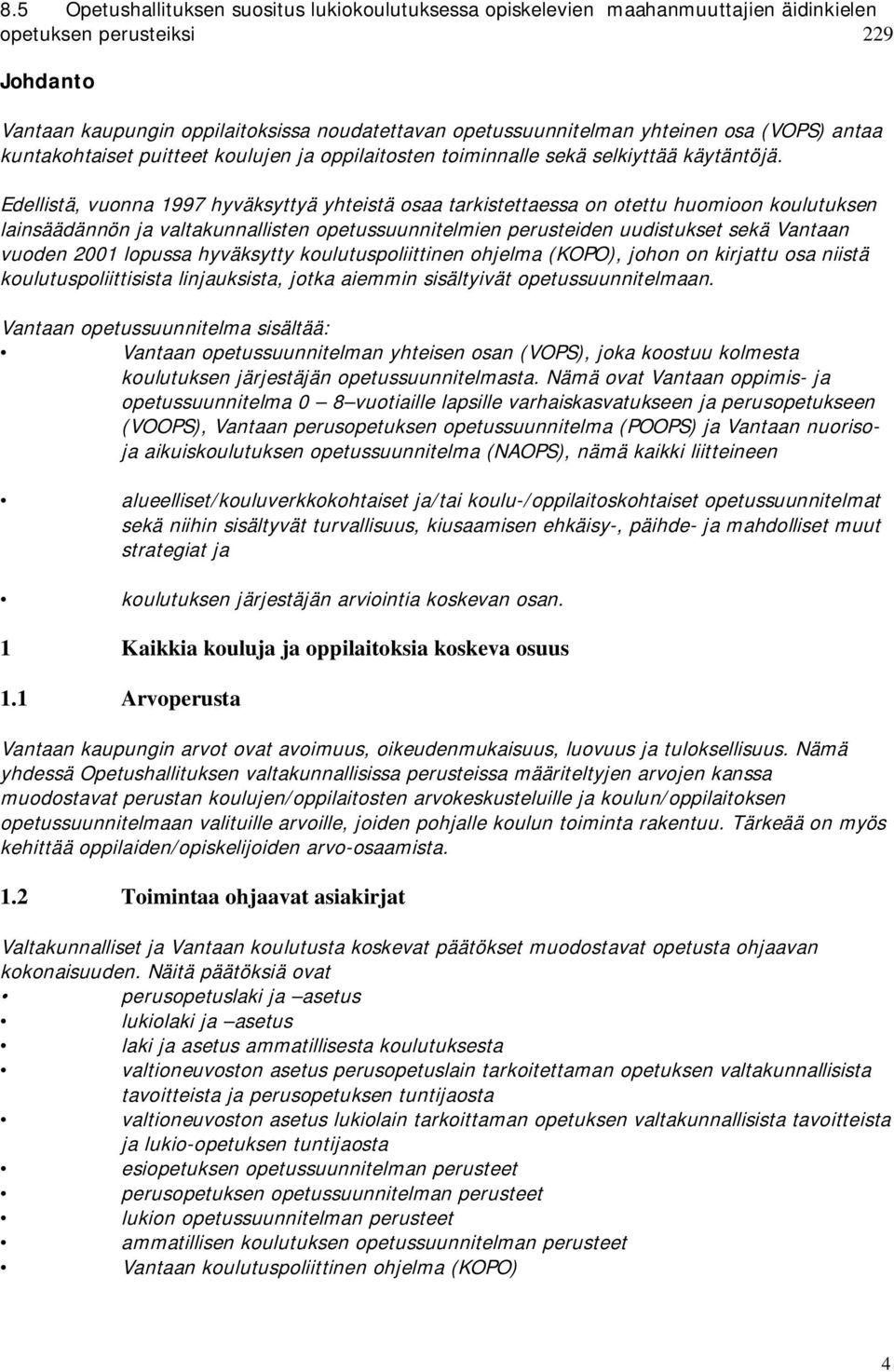 Edellistä, vuonna 1997 hyväksyttyä yhteistä osaa tarkistettaessa on otettu huomioon koulutuksen lainsäädännön ja valtakunnallisten opetussuunnitelmien perusteiden uudistukset sekä Vantaan vuoden 2001