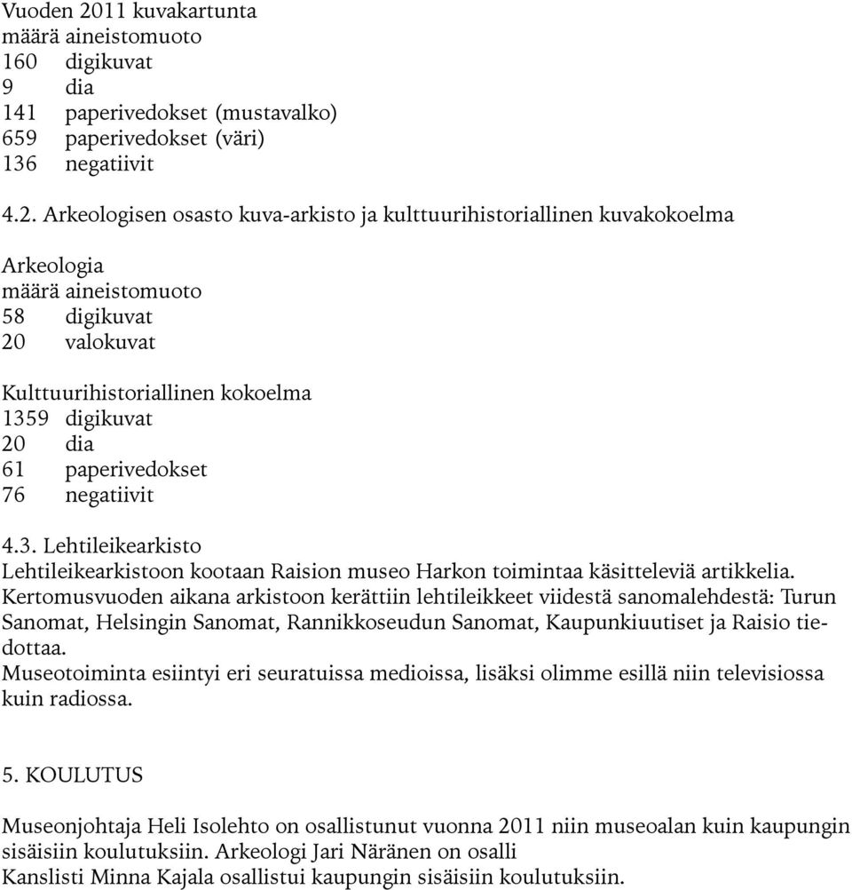 Arkeologisen osasto kuva-arkisto ja kulttuurihistoriallinen kuvakokoelma Arkeologia määrä aineistomuoto 58 digikuvat 20 valokuvat Kulttuurihistoriallinen kokoelma 1359 digikuvat 20 dia 61