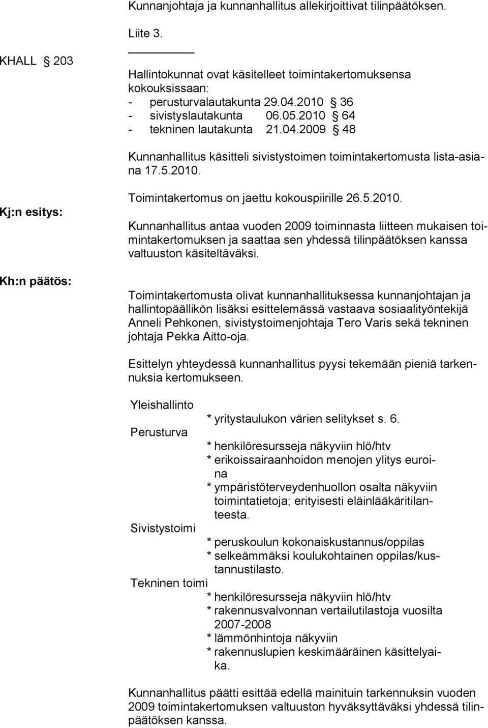 5.2010. Kunnanhallitus antaa vuoden 2009 toiminnasta liitteen mukaisen toimintakertomuksen ja saattaa sen yhdessä tilinpäätöksen kanssa valtuuston käsiteltäväksi.