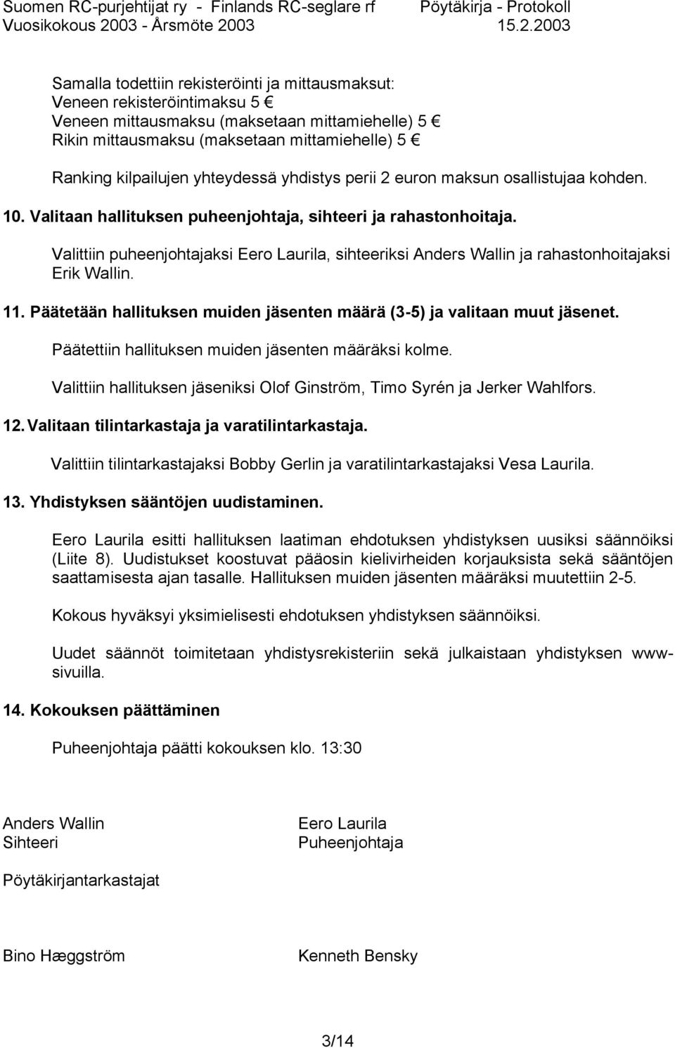 Valittiin puheenjohtajaksi Eero Laurila, sihteeriksi Anders Wallin ja rahastonhoitajaksi Erik Wallin. 11. Päätetään hallituksen muiden jäsenten määrä (3-5) ja valitaan muut jäsenet.