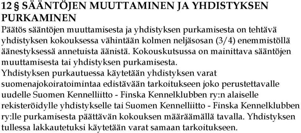 Yhdistyksen purkautuessa käytetään yhdistyksen varat suomenajokoiratoimintaa edistävään tarkoitukseen joko perustettavalle uudelle Suomen Kennelliitto - Finska Kennelklubben