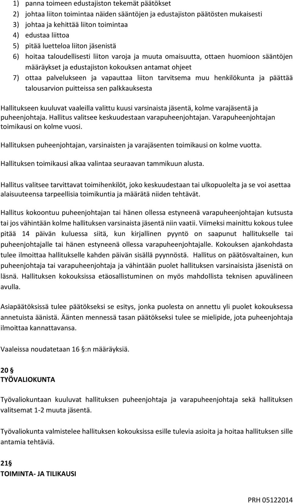 vapauttaa liiton tarvitsema muu henkilökunta ja päättää talousarvion puitteissa sen palkkauksesta Hallitukseen kuuluvat vaaleilla valittu kuusi varsinaista jäsentä, kolme varajäsentä ja puheenjohtaja.