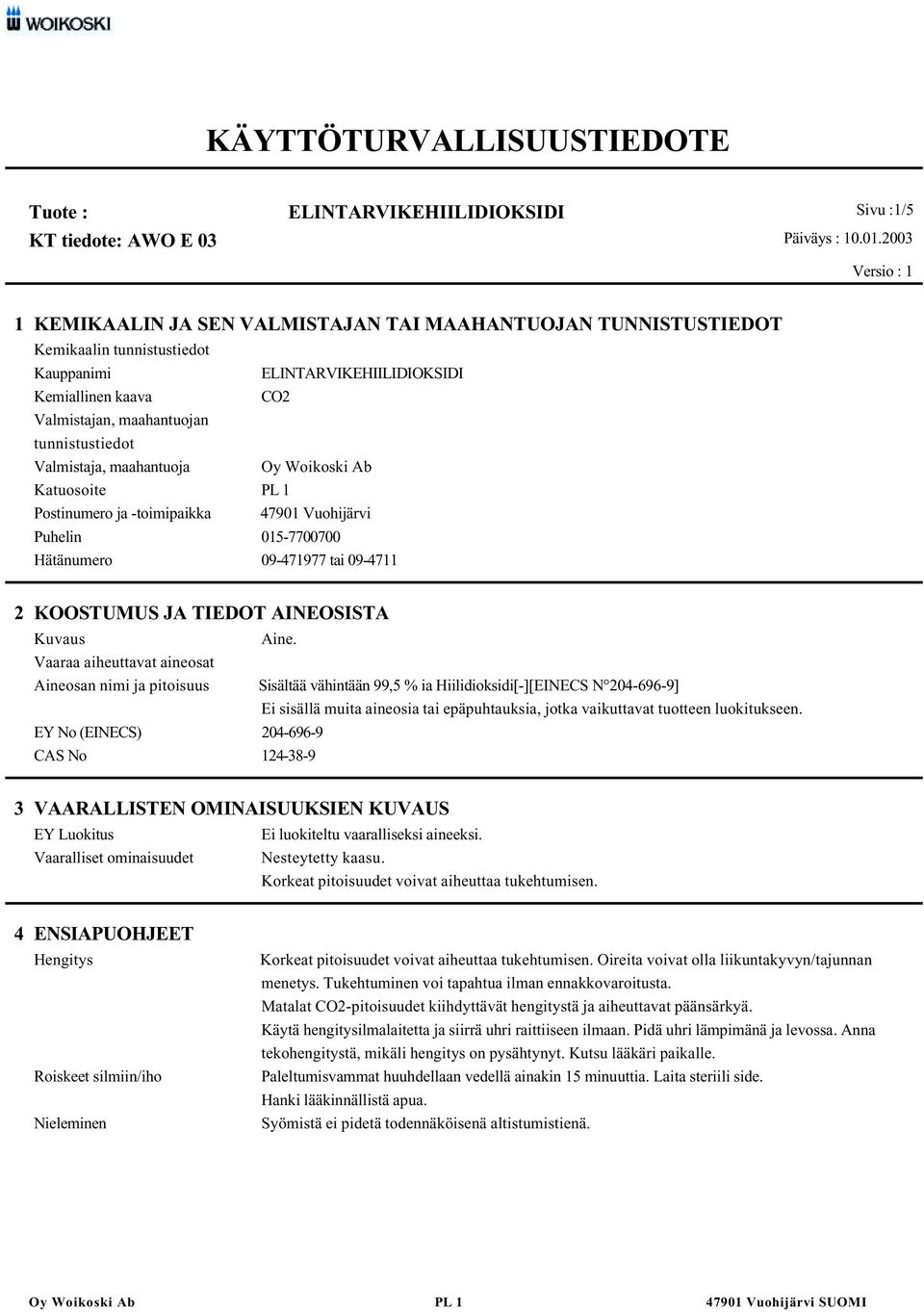 Vaaraa aiheuttavat aineosat Aineosan nimi ja pitoisuus Sisältää vähintään 99,5 % ia Hiilidioksidi[-][EINECS N 204-696-9] Ei sisällä muita aineosia tai epäpuhtauksia, jotka vaikuttavat tuotteen
