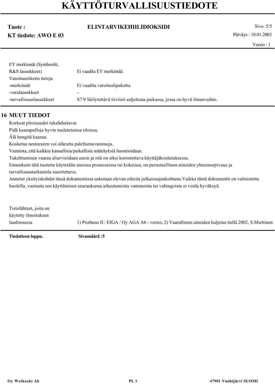 Pidä kaasupulloja hyvin tuuletetuissa tiloissa. Älä hengitä kaasua. Kosketus nesteeseen voi aiheutta paleltumavammoja. Varmista, että kaikkia kansallisia/paikallisia määräyksiä huomioidaan.