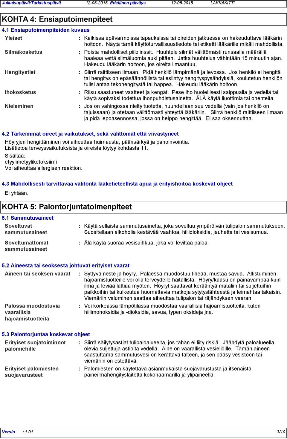 Näytä tämä käyttöturvallisuustiedote tai etiketti lääkärille mikäli mahdollista. Poista mahdolliset piilolinssit. Huuhtele silmät välittömästi runsaalla määrällä haaleaa vettä silmäluomia auki pitäen.