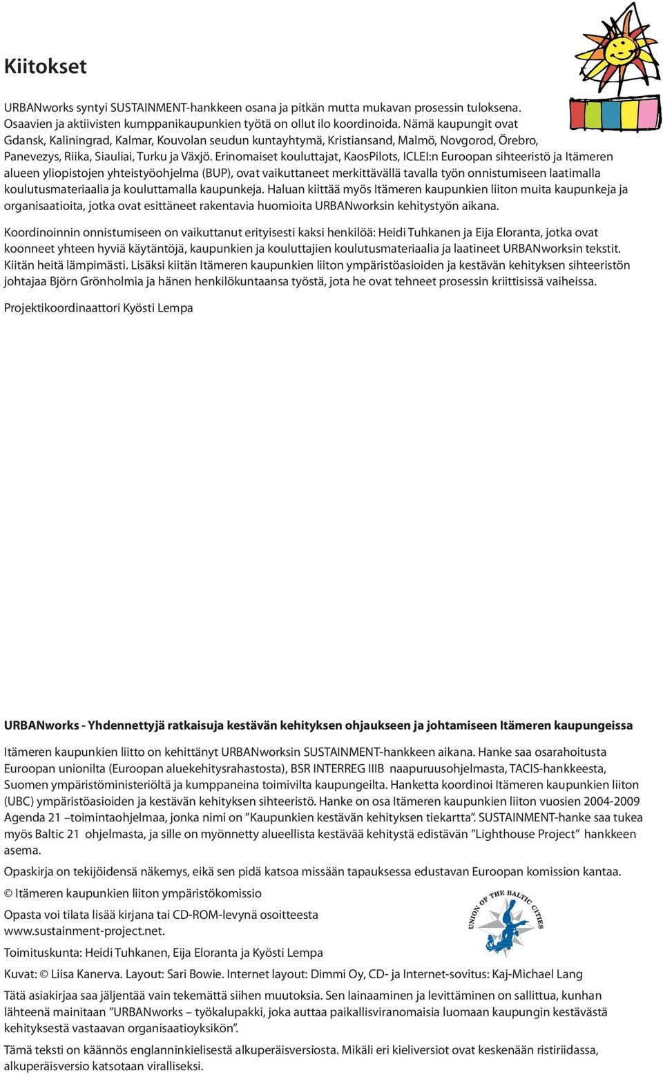 Erinomaiset kouluttajat, KaosPilots, ICLEI:n Euroopan sihteeristö ja Itämeren alueen yliopistojen yhteistyöohjelma (BUP), ovat vaikuttaneet merkittävällä tavalla työn onnistumiseen laatimalla