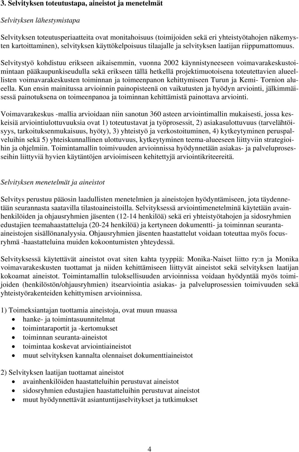 Selvitystyö kohdistuu erikseen aikaisemmin, vuonna 2002 käynnistyneeseen voimavarakeskustoimintaan pääkaupunkiseudulla sekä erikseen tällä hetkellä projektimuotoisena toteutettavien alueellisten