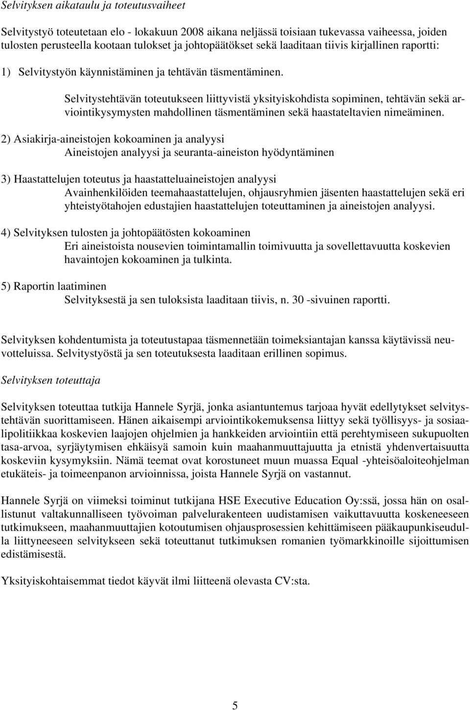 Selvitystehtävän toteutukseen liittyvistä yksityiskohdista sopiminen, tehtävän sekä arviointikysymysten mahdollinen täsmentäminen sekä haastateltavien nimeäminen.