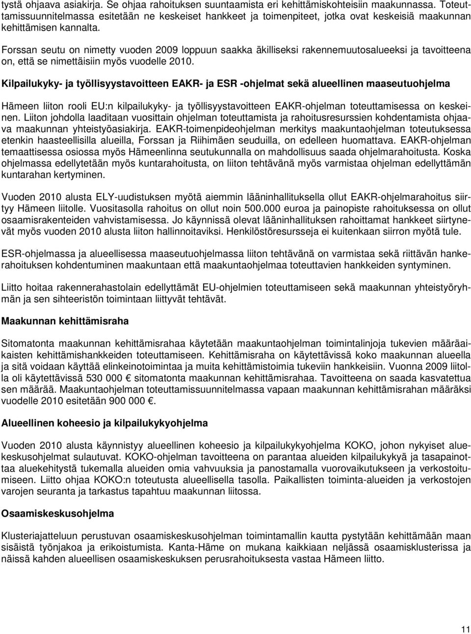 Forssan seutu on nimetty vuoden 2009 loppuun saakka äkilliseksi rakennemuutosalueeksi ja tavoitteena on, että se nimettäisiin myös vuodelle 2010.