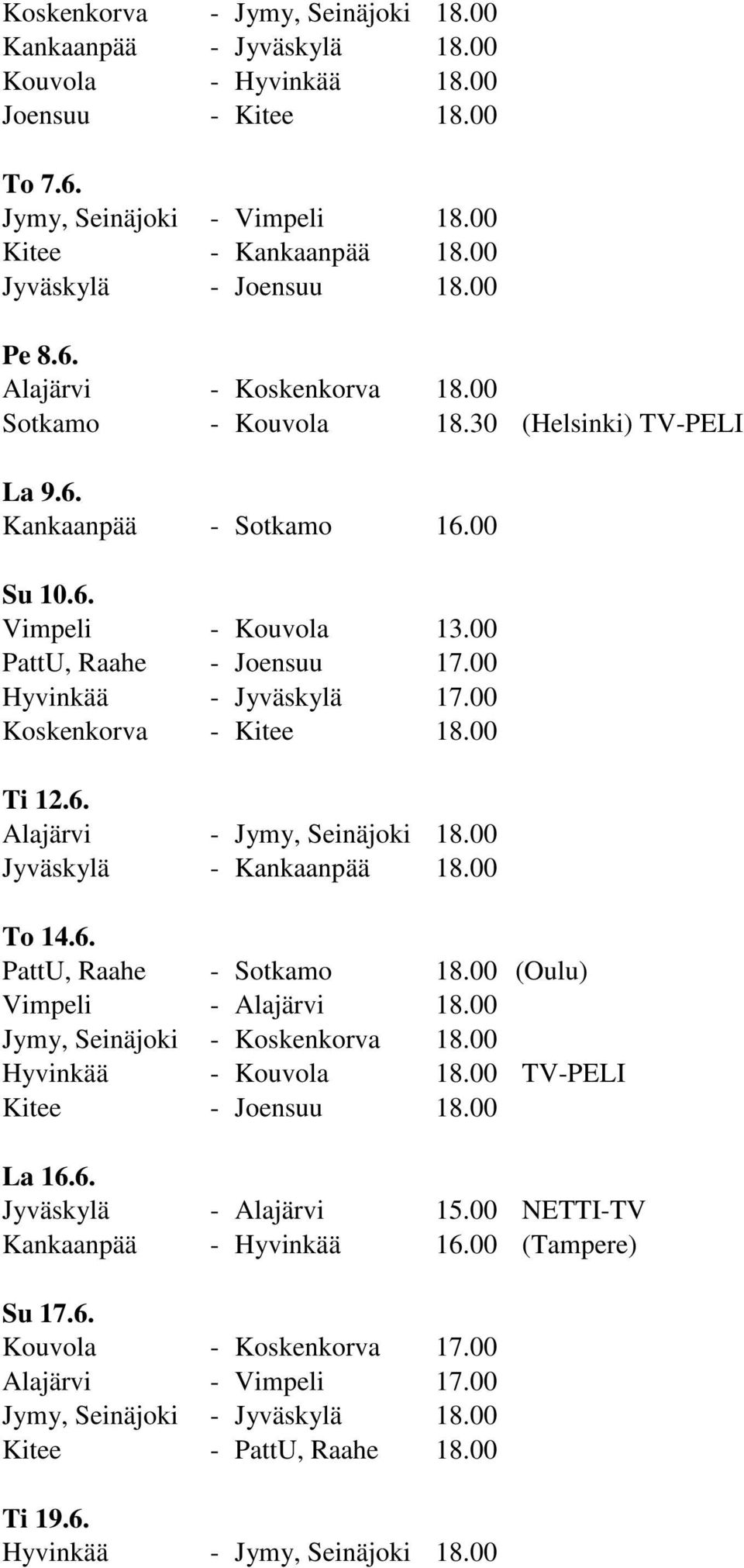 00 Hyvinkää - Jyväskylä 17.00 Koskenkorva - Kitee 18.00 Ti 12.6. Alajärvi - Jymy, Seinäjoki 18.00 Jyväskylä - Kankaanpää 18.00 To 14.6. PattU, Raahe - Sotkamo 18.00 (Oulu) Vimpeli - Alajärvi 18.