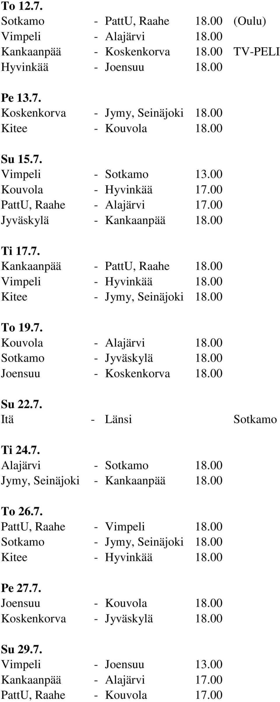 00 Kitee - Jymy, Seinäjoki 18.00 To 19.7. Kouvola - Alajärvi 18.00 Sotkamo - Jyväskylä 18.00 Joensuu - Koskenkorva 18.00 Su 22.7. Itä - Länsi Sotkamo Ti 24.7. Alajärvi - Sotkamo 18.