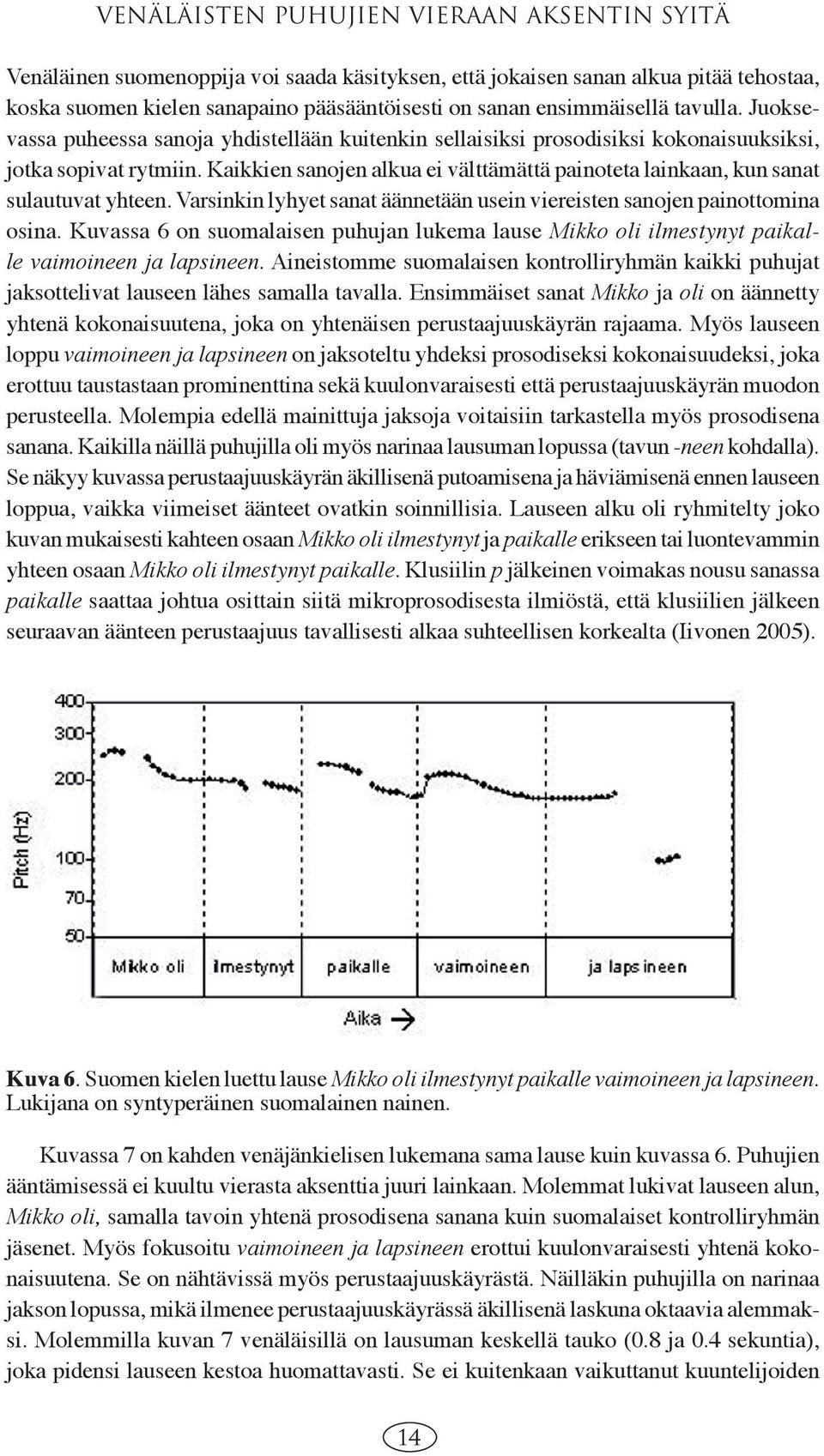 Kaikkien sanojen alkua ei välttämättä painoteta lainkaan, kun sanat sulautuvat yhteen. Varsinkin lyhyet sanat äännetään usein viereisten sanojen painottomina osina.