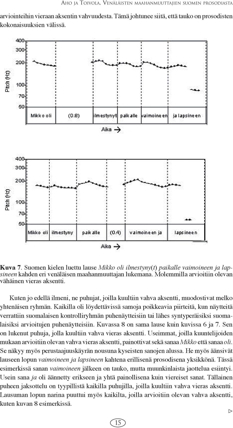 Kuten jo edellä ilmeni, ne puhujat, joilla kuultiin vahva aksentti, muodostivat melko yhtenäisen ryhmän.