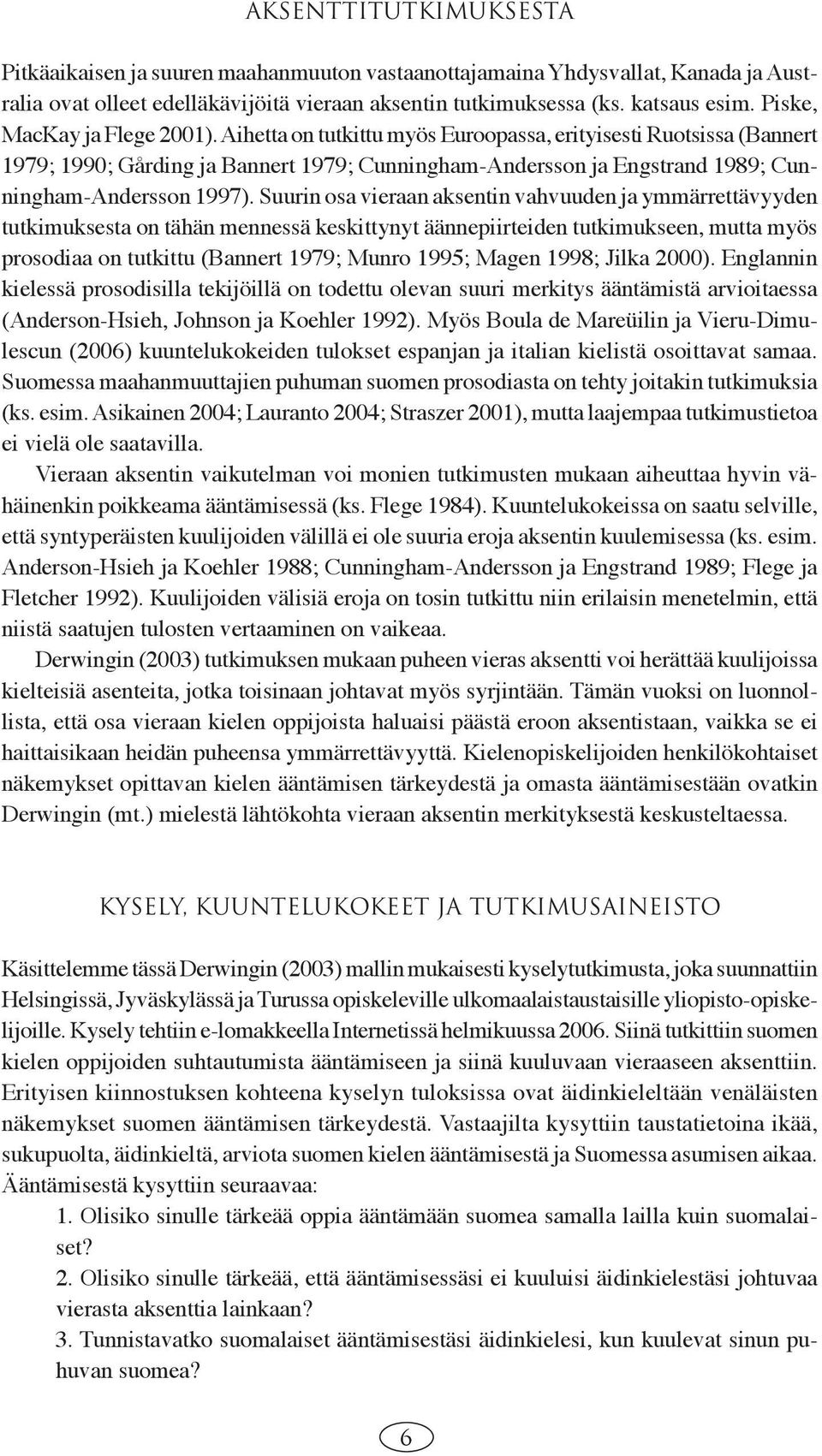 Aihetta on tutkittu myös Euroopassa, erityisesti Ruotsissa (Bannert 1979; 1990; Gårding ja Bannert 1979; Cunningham-Andersson ja Engstrand 1989; Cunningham-Andersson 1997).