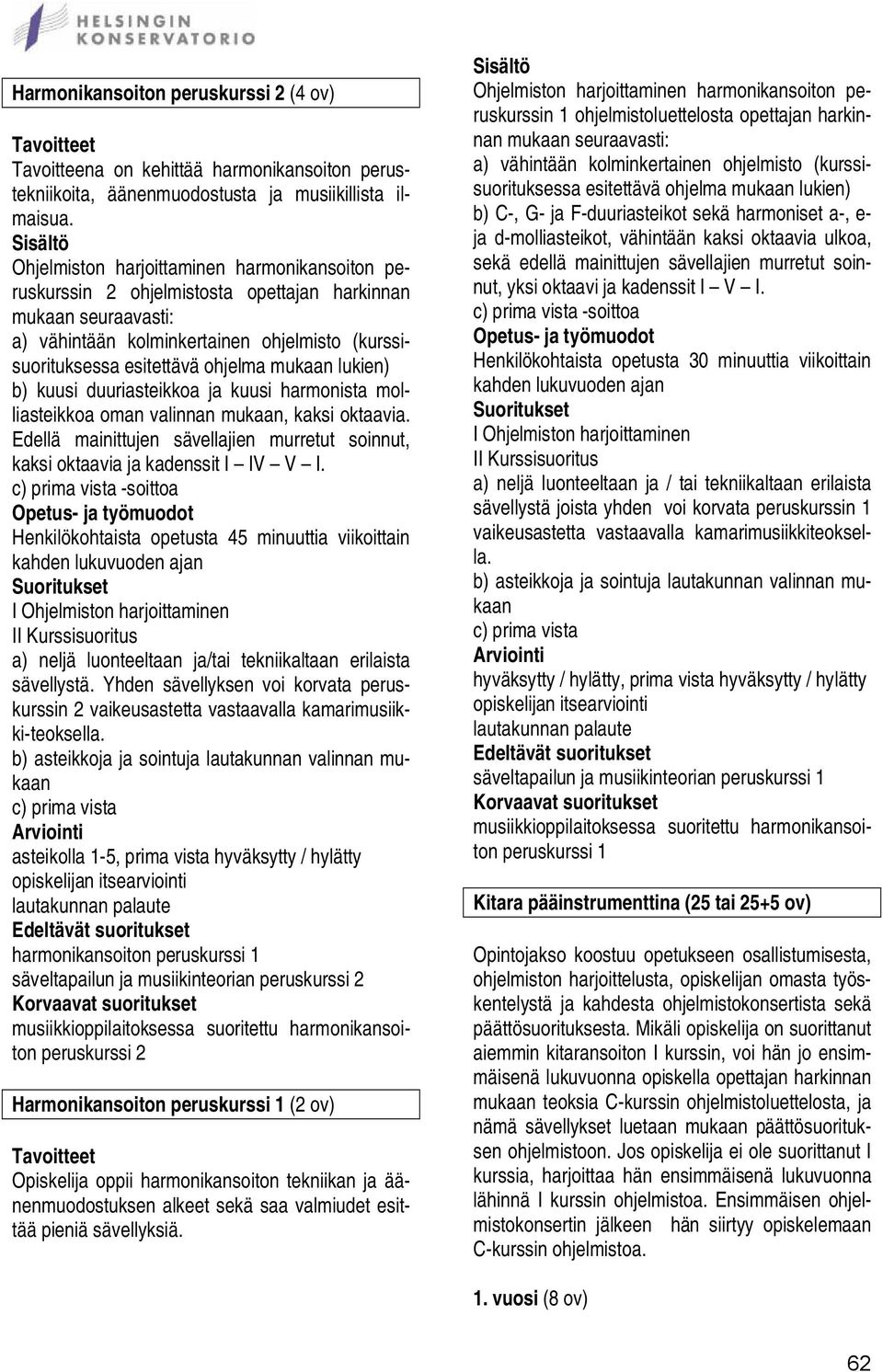 lukien) b) kuusi duuriasteikkoa ja kuusi harmonista molliasteikkoa oman valinnan mukaan, kaksi oktaavia. Edellä mainittujen sävellajien murretut soinnut, kaksi oktaavia ja kadenssit I IV V I.