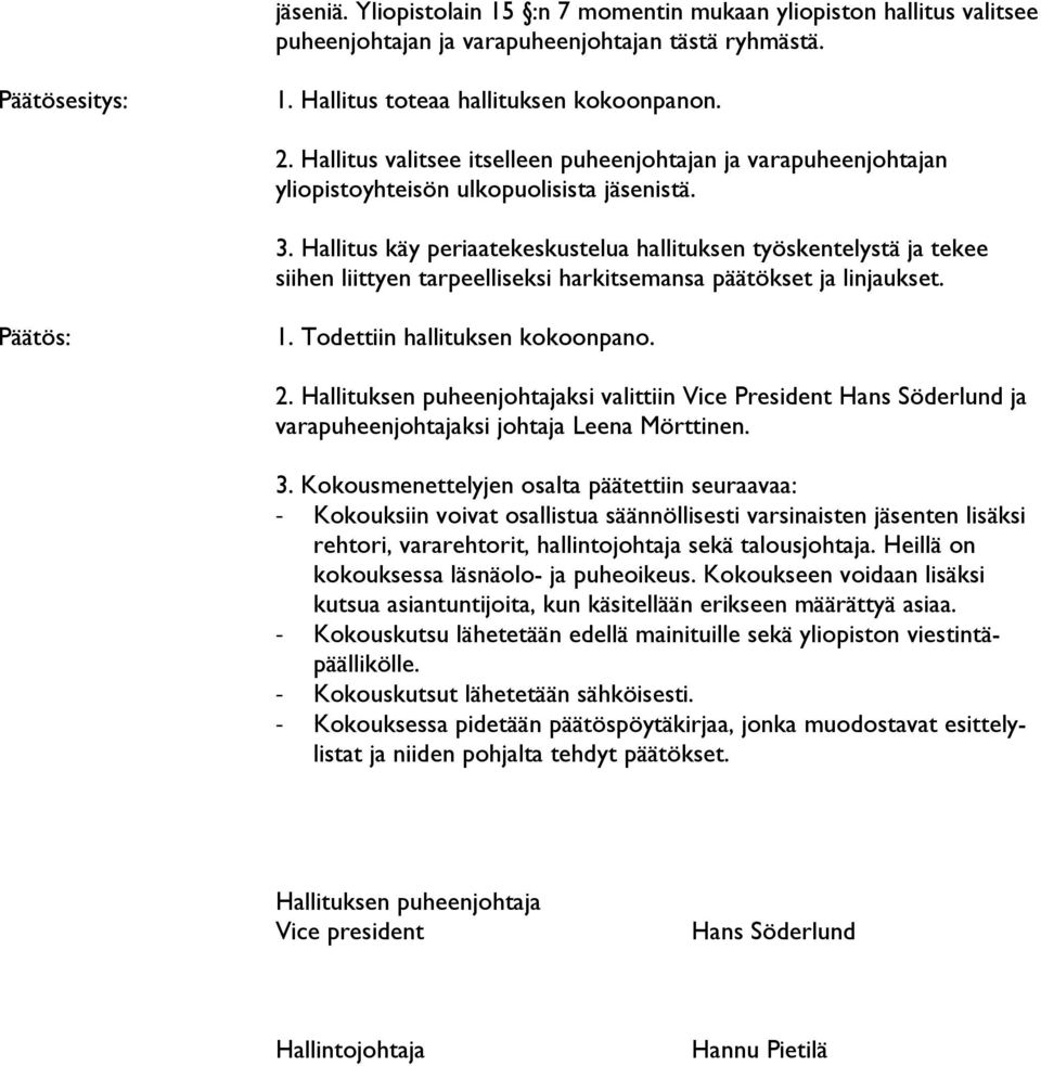 Hallitus käy periaatekeskustelua hallituksen työskentelystä ja tekee siihen liittyen tarpeelliseksi harkitsemansa päätökset ja linjaukset. Päätös: 1. Todettiin hallituksen kokoonpano. 2.