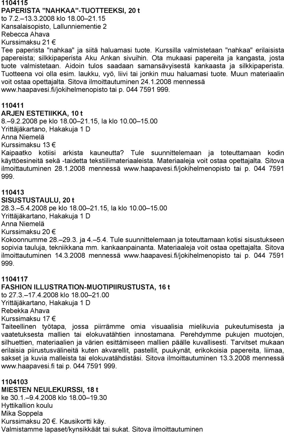 Aidoin tulos saadaan samansävyisestä kankaasta ja silkkipaperista. Tuotteena voi olla esim. laukku, vyö, liivi tai jonkin muu haluamasi tuote. Muun materiaalin voit ostaa opettajalta.