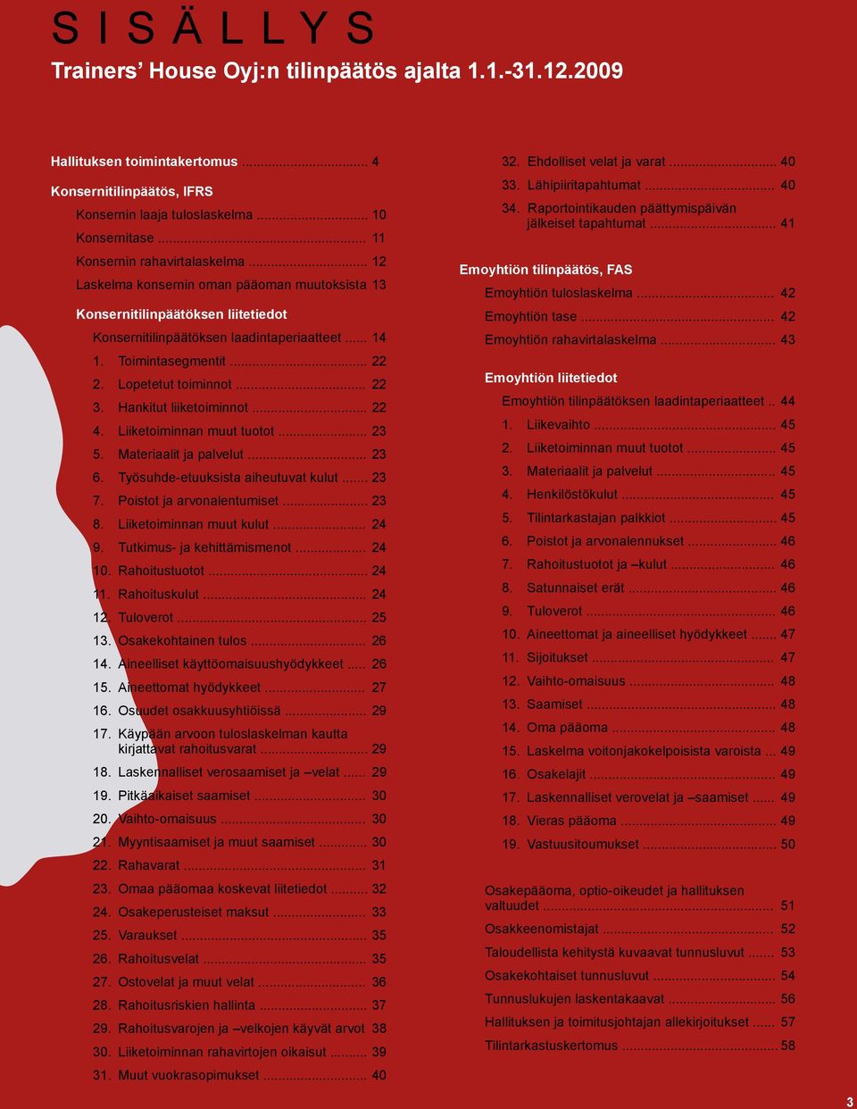 Lopetetut toiminnot... 22 3. Hankitut liiketoiminnot... 22 4. Liiketoiminnan muut tuotot... 23 5. Materiaalit ja palvelut... 23 6. Työsuhde-etuuksista aiheutuvat kulut... 23 7.