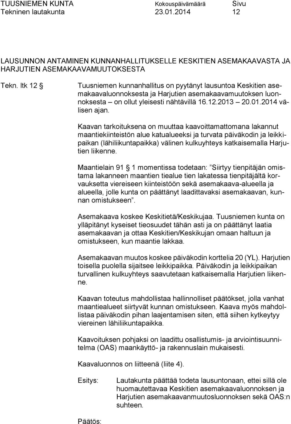 Kaavan tarkoituksena on muuttaa kaavoittamattomana lakannut maantiekiinteistön alue katualueeksi ja turvata päiväkodin ja leikkipaikan (lähiliikuntapaikka) välinen kulkuyhteys katkaisemalla Harjutien