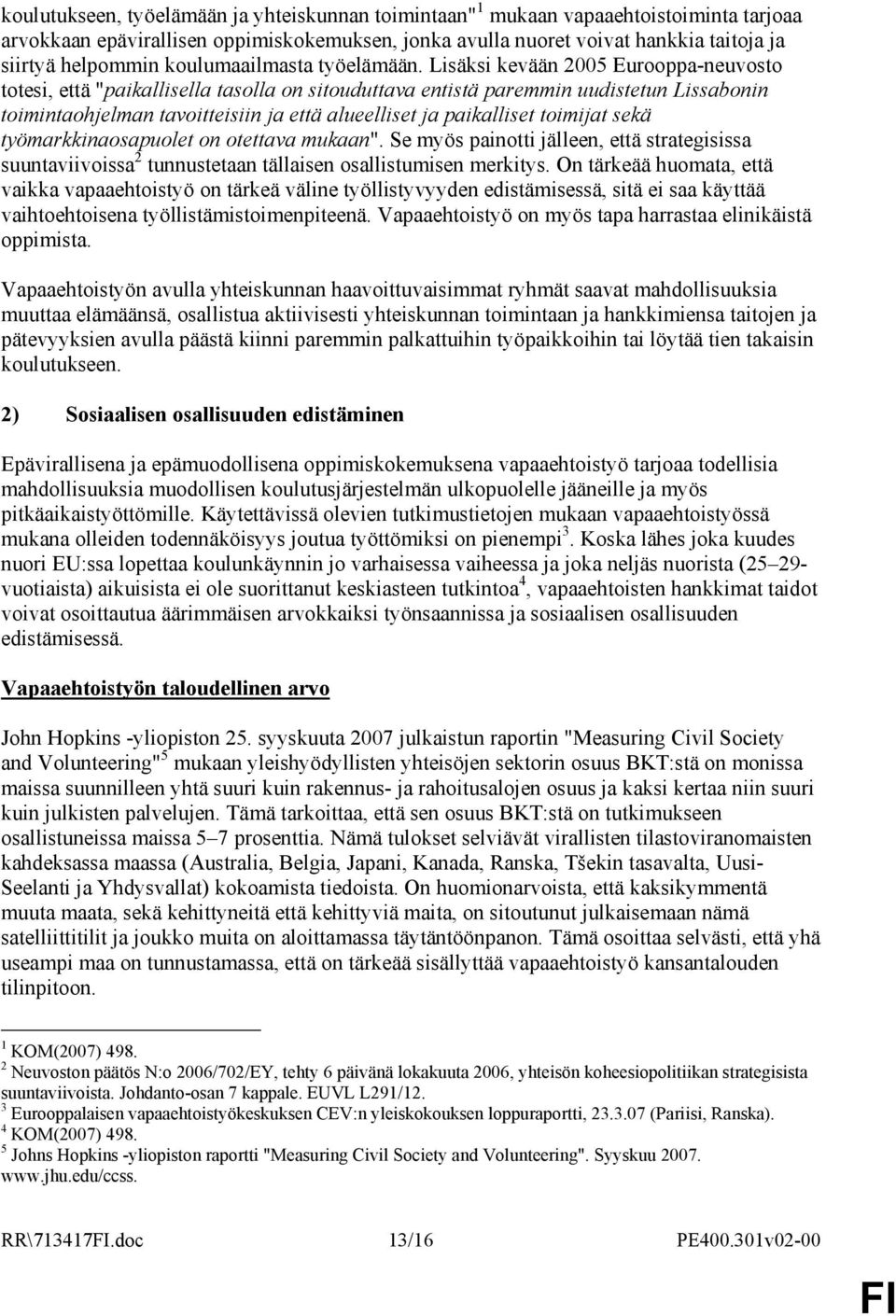 Lisäksi kevään 2005 Eurooppa-neuvosto totesi, että "paikallisella tasolla on sitouduttava entistä paremmin uudistetun Lissabonin toimintaohjelman tavoitteisiin ja että alueelliset ja paikalliset