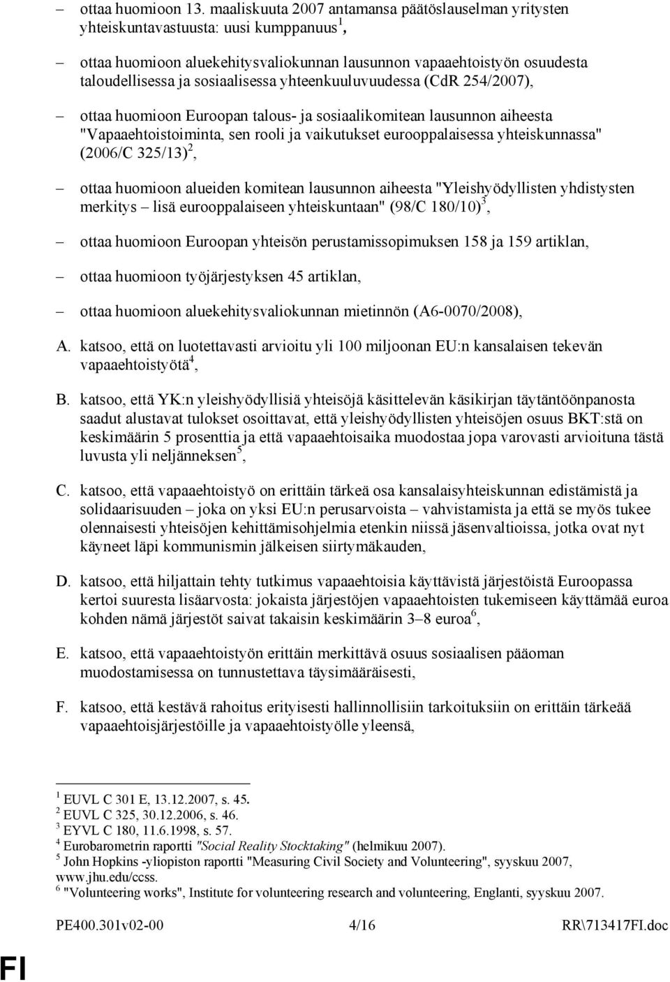 sosiaalisessa yhteenkuuluvuudessa (CdR 254/2007), ottaa huomioon Euroopan talous- ja sosiaalikomitean lausunnon aiheesta "Vapaaehtoistoiminta, sen rooli ja vaikutukset eurooppalaisessa