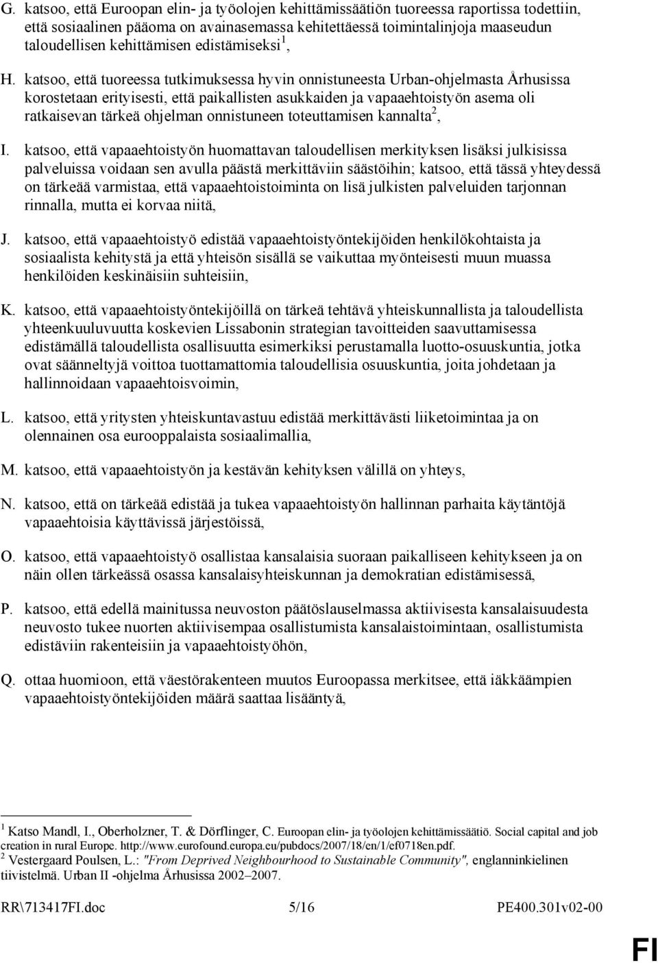 katsoo, että tuoreessa tutkimuksessa hyvin onnistuneesta Urban-ohjelmasta Århusissa korostetaan erityisesti, että paikallisten asukkaiden ja vapaaehtoistyön asema oli ratkaisevan tärkeä ohjelman