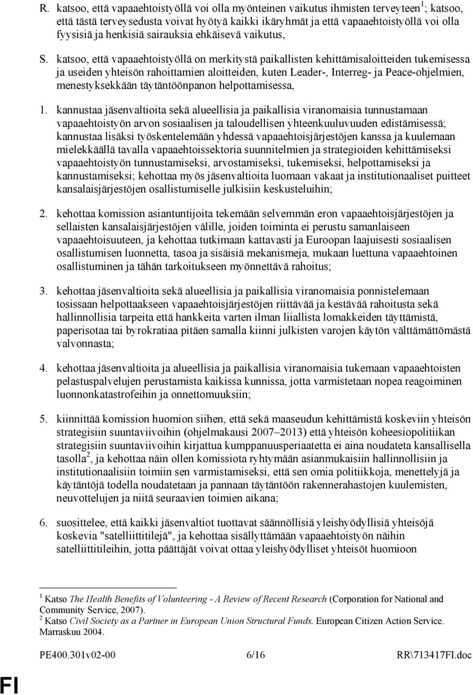 katsoo, että vapaaehtoistyöllä on merkitystä paikallisten kehittämisaloitteiden tukemisessa ja useiden yhteisön rahoittamien aloitteiden, kuten Leader-, Interreg- ja Peace-ohjelmien, menestyksekkään