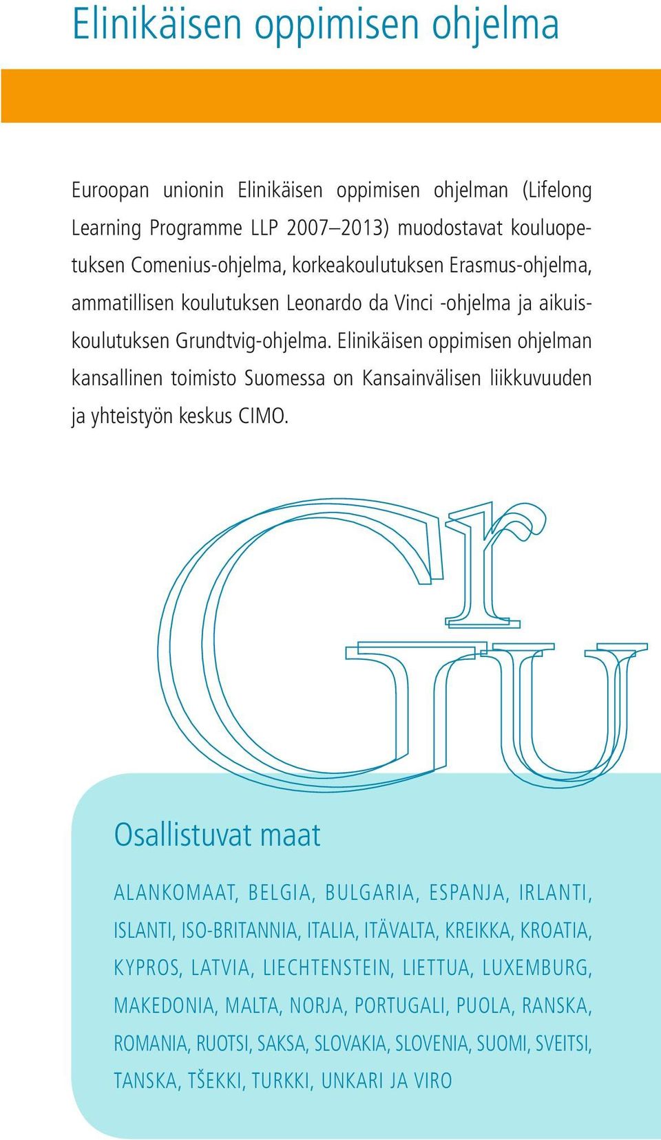 Elinikäisen oppimisen ohjelman kansallinen toimisto Suomessa on Kansainvälisen liikkuvuuden ja yhteistyön keskus CIMO.