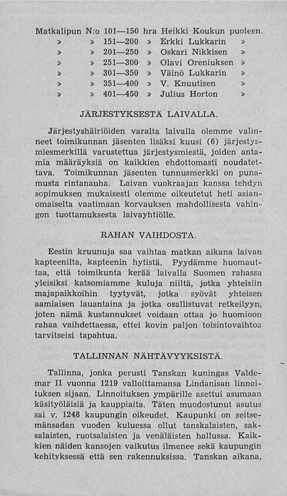 Järjestyshäiriöiden varalta laivalla olemme valinneet toimikunnan jäsenten lisäksi kuusi (6) järjestysmiesmerkillä varustettua järjestysmiestä, joiden antamia määräyksiä on kaikkien ehdottomasti