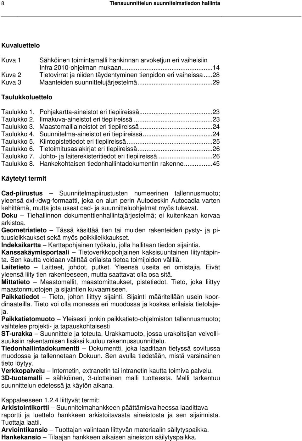 ..23 Taulukko 2. Ilmakuva-aineistot eri tiepiireissä...23 Taulukko 3. Maastomalliaineistot eri tiepiireissä...24 Taulukko 4. Suunnitelma-aineistot eri tiepiireissä...24 Taulukko 5.