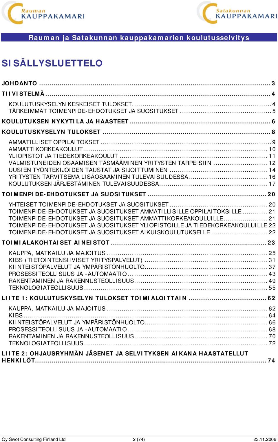 .. 12 UUSIEN TYÖNTEKIJÖIDEN TAUSTAT JA SIJOITTUMINEN... 14 YRITYSTEN TARVITSEMA LISÄOSAAMINEN TULEVAISUUDESSA... 16 KOULUTUKSEN JÄRJESTÄMINEN TULEVAISUUDESSA... 17 TOIMENPIDE-EHDOTUKSET JA SUOSITUKSET.